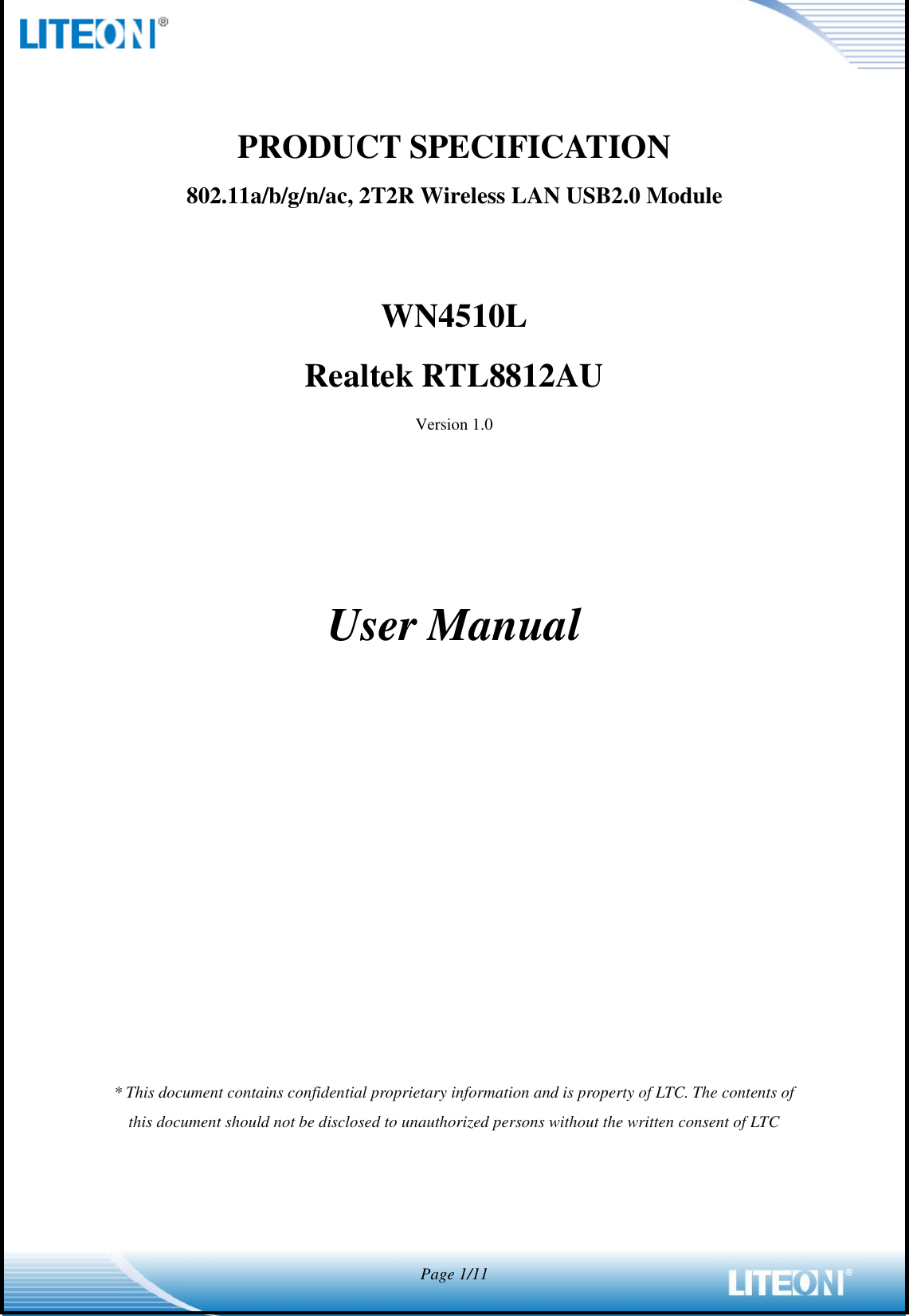  Page 1/11   PRODUCT SPECIFICATION 802.11a/b/g/n/ac, 2T2R Wireless LAN USB2.0 Module     WN4510L Realtek RTL8812AU Version 1.0      User Manual               * This document contains confidential proprietary information and is property of LTC. The contents of this document should not be disclosed to unauthorized persons without the written consent of LTC  
