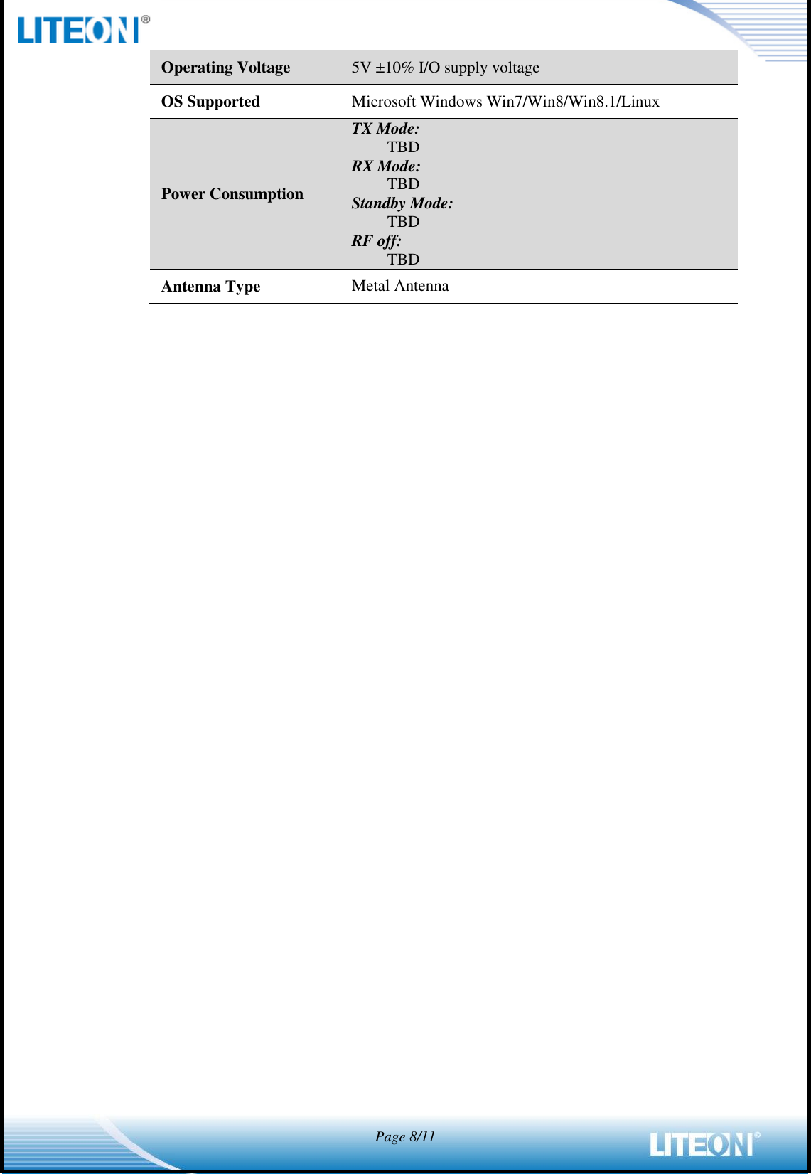  Page 8/11  Operating Voltage 5V ±10% I/O supply voltage OS Supported Microsoft Windows Win7/Win8/Win8.1/Linux Power Consumption TX Mode: TBD RX Mode: TBD Standby Mode: TBD RF off: TBD Antenna Type Metal Antenna  