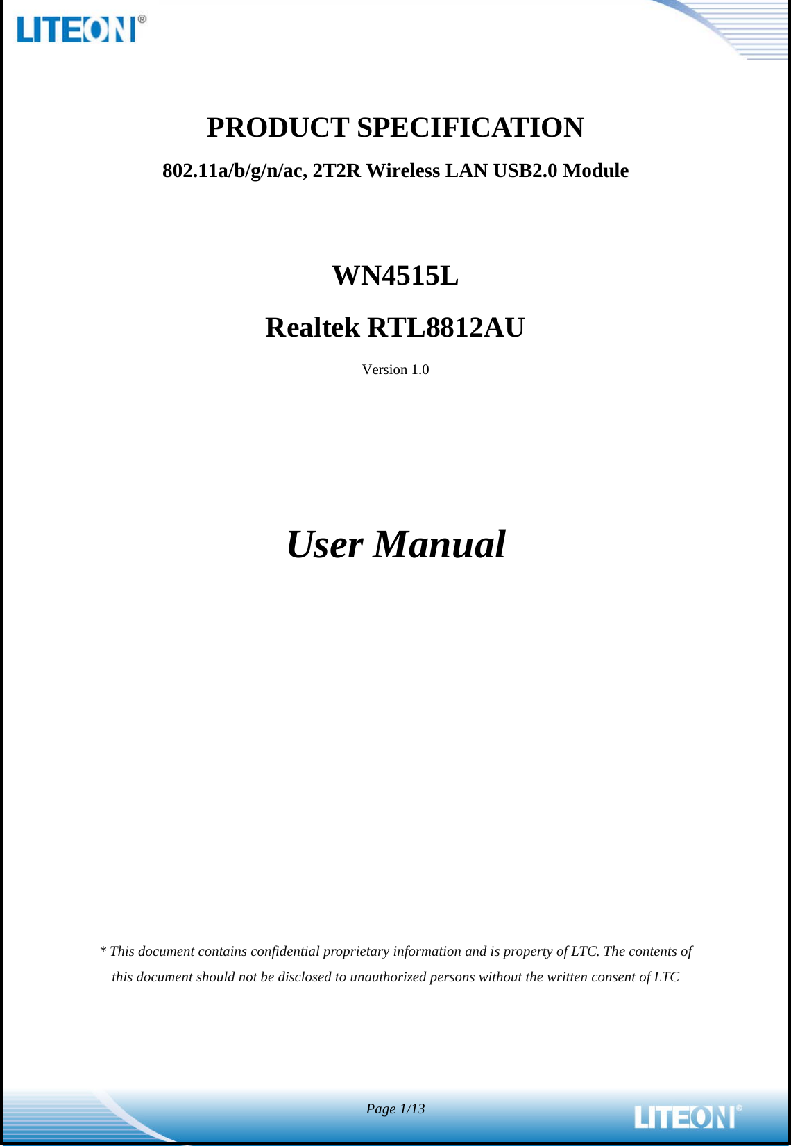  Page 1/13   PRODUCT SPECIFICATION 802.11a/b/g/n/ac, 2T2R Wireless LAN USB2.0 Module    WN4515L Realtek RTL8812AU Version 1.0      User Manual               * This document contains confidential proprietary information and is property of LTC. The contents of this document should not be disclosed to unauthorized persons without the written consent of LTC 