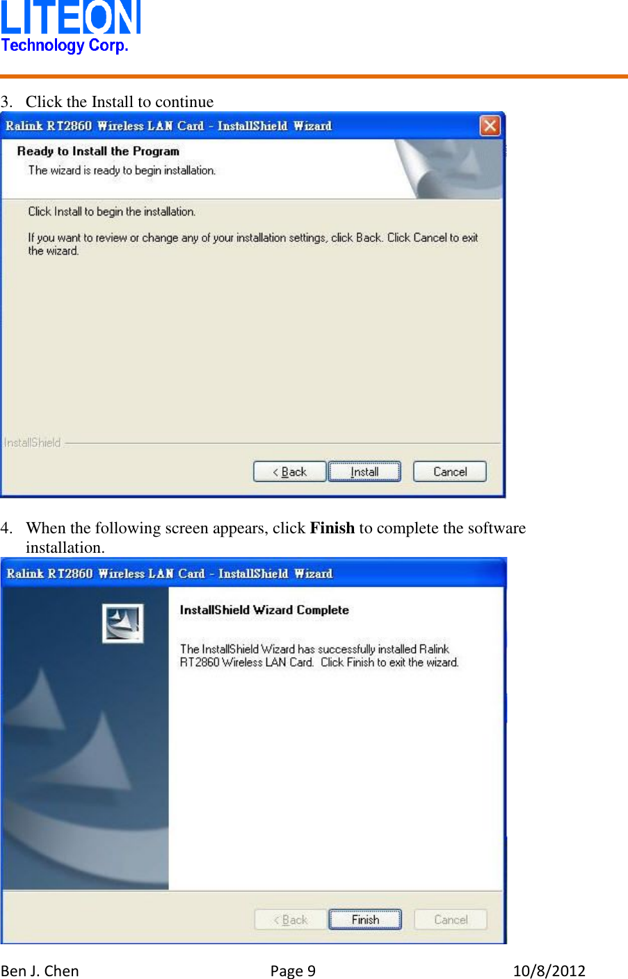   Ben J. Chen  Page 9  10/8/2012    3. Click the Install to continue   4. When the following screen appears, click Finish to complete the software installation.  