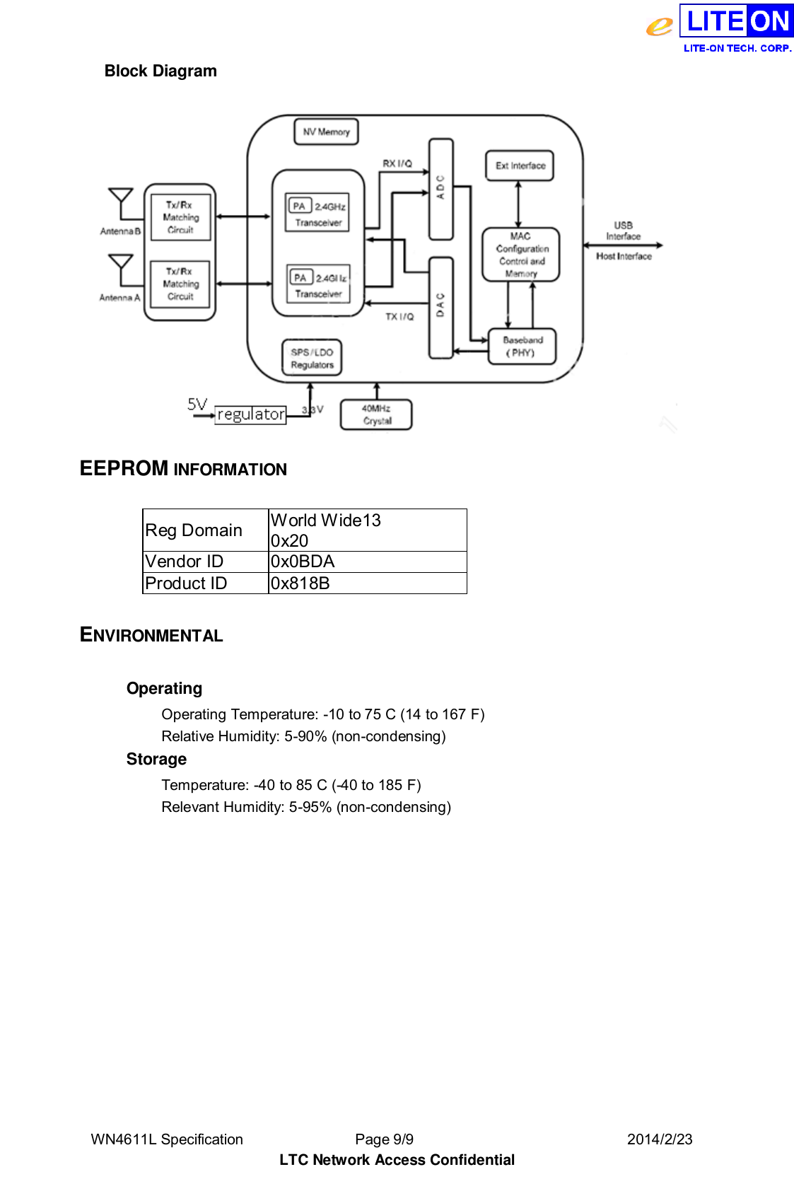  WN4611L Specification               Page 9/9                              2014/2/23 LTC Network Access Confidential Block Diagram    EEPROM INFORMATION  Reg Domain World Wide13 0x20 Vendor ID 0x0BDA Product ID 0x818B  ENVIRONMENTAL  Operating   Operating Temperature: -10 to 75 C (14 to 167 F)   Relative Humidity: 5-90% (non-condensing)   Storage   Temperature: -40 to 85 C (-40 to 185 F)   Relevant Humidity: 5-95% (non-condensing) 