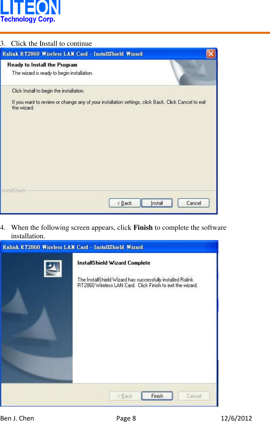   Ben J. Chen  Page 8  12/6/2012    3. Click the Install to continue   4. When the following screen appears, click Finish to complete the software installation.  