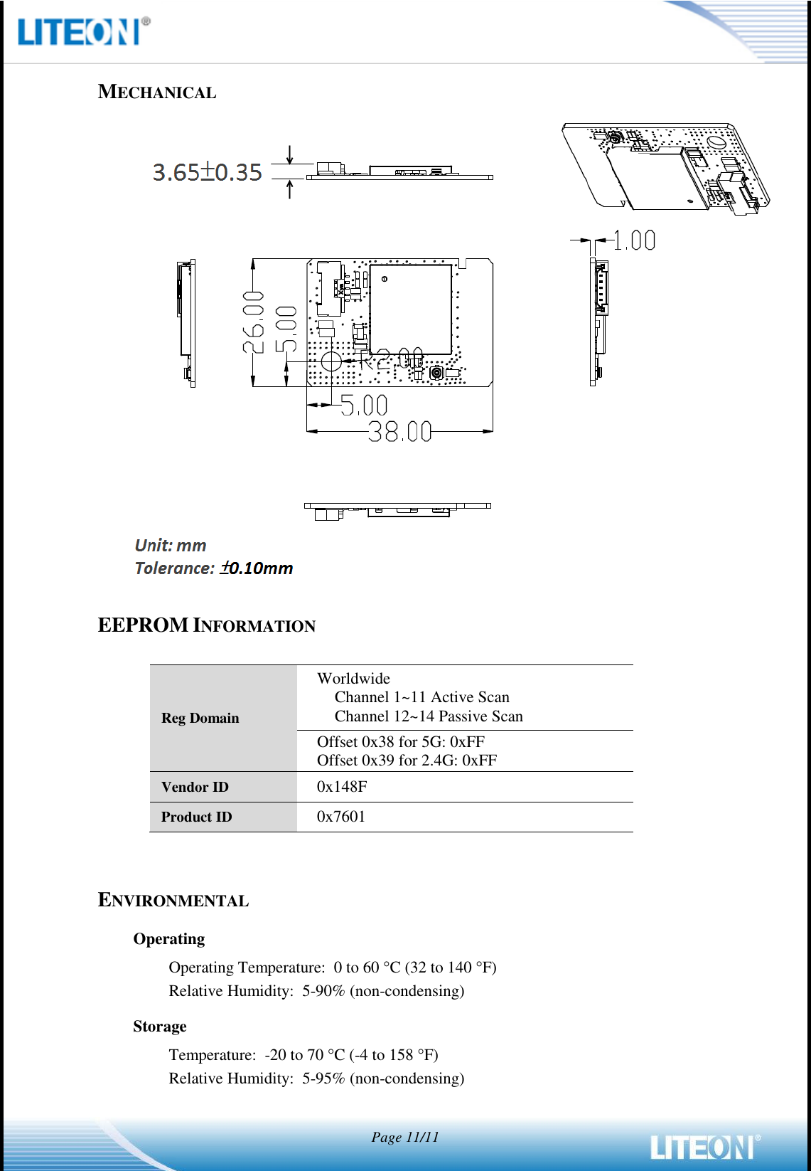   Page 11/11   MECHANICAL   EEPROM INFORMATION  Reg Domain Worldwide Channel 1~11 Active Scan Channel 12~14 Passive Scan Offset 0x38 for 5G: 0xFF Offset 0x39 for 2.4G: 0xFF Vendor ID 0x148F Product ID 0x7601   ENVIRONMENTAL Operating Operating Temperature:  0 to 60 C (32 to 140 F) Relative Humidity:  5-90% (non-condensing) Storage Temperature:  -20 to 70 C (-4 to 158 F) Relative Humidity:  5-95% (non-condensing) 