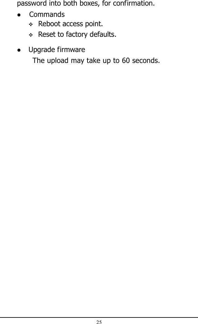 25password into both boxes, for confirmation. Commands Upgrade firmwareThe upload may take up to 60 seconds. Reboot access point. Reset to factory defaults.