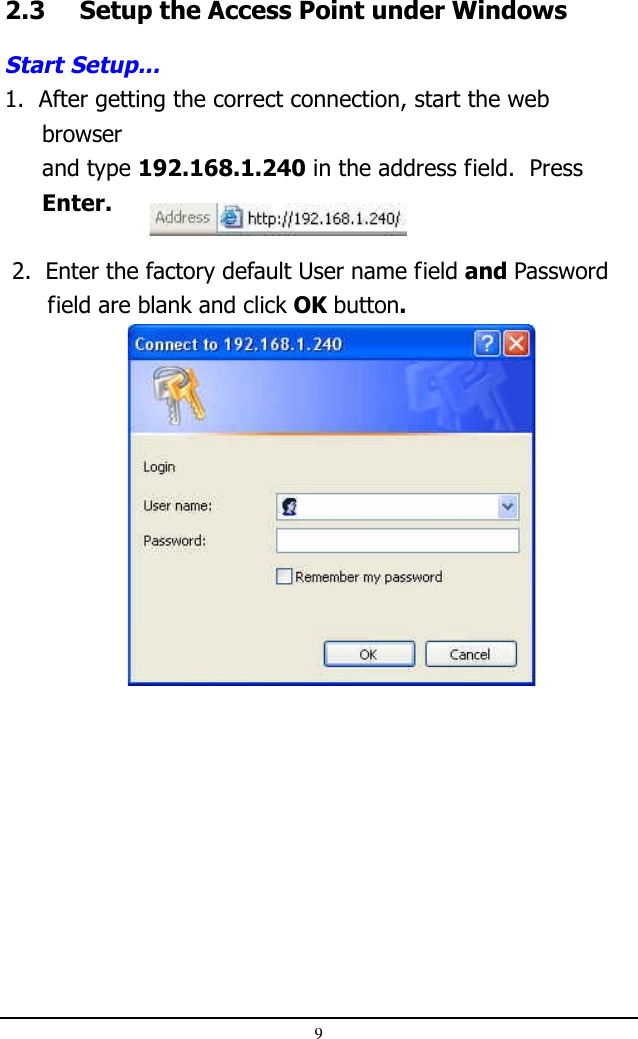 92.3 Setup the Access Point under WindowsStart Setup...1.  After getting the correct connection, start the webbrowserand type 192.168.1.240 in the address field.  PressEnter. 2.  Enter the factory default User name field and Password      field are blank and click OK button.