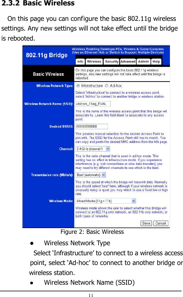 112.3.2 Basic Wireless   On this page you can configure the basic 802.11g wirelesssettings. Any new settings will not take effect until the bridgeis rebooted.Figure 2: Basic WirelessWireless Network Type  Select ‘Infrastructure’ to connect to a wireless access       point, select ‘Ad-hoc’ to connect to another bridge or              wireless station.Wireless Network Name (SSID)