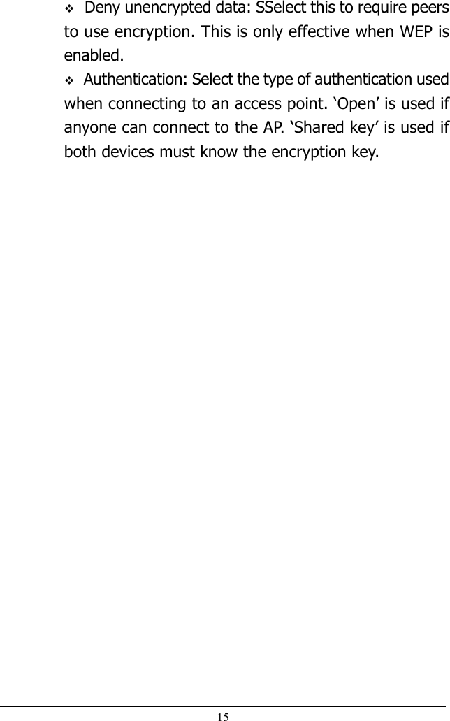 15 Deny unencrypted data: SSelect this to require peersto use encryption. This is only effective when WEP isenabled. Authentication: Select the type of authentication usedwhen connecting to an access point. ‘Open’ is used ifanyone can connect to the AP. ‘Shared key’ is used ifboth devices must know the encryption key.