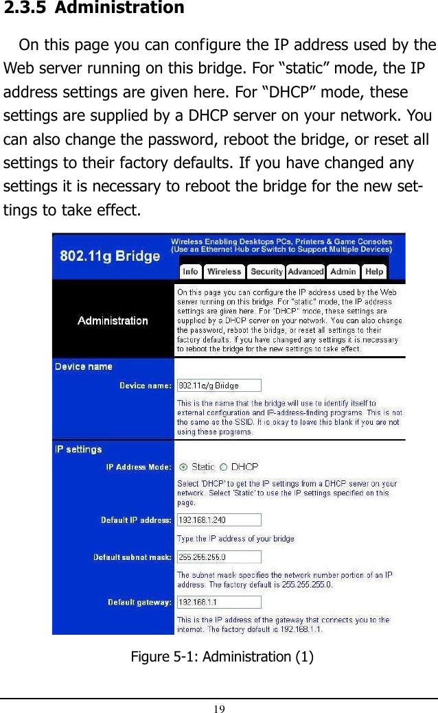 19Figure 5-1: Administration (1)2.3.5 Administration   On this page you can configure the IP address used by theWeb server running on this bridge. For “static” mode, the IPaddress settings are given here. For “DHCP” mode, thesesettings are supplied by a DHCP server on your network. Youcan also change the password, reboot the bridge, or reset allsettings to their factory defaults. If you have changed anysettings it is necessary to reboot the bridge for the new set-tings to take effect.