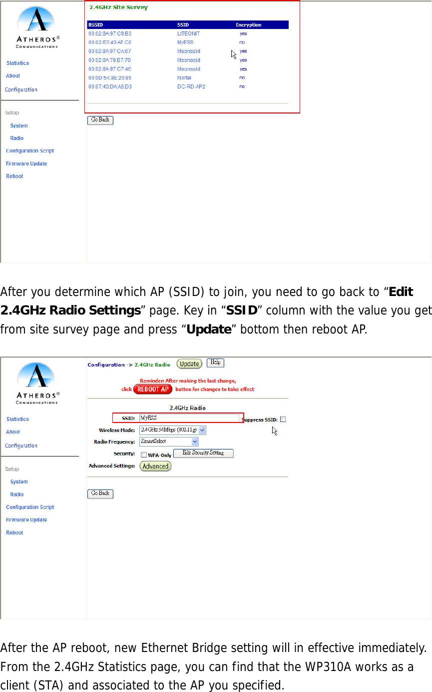   After you determine which AP (SSID) to join, you need to go back to “Edit 2.4GHz Radio Settings” page. Key in “SSID” column with the value you get from site survey page and press “Update” bottom then reboot AP.    After the AP reboot, new Ethernet Bridge setting will in effective immediately. From the 2.4GHz Statistics page, you can find that the WP310A works as a client (STA) and associated to the AP you specified.   