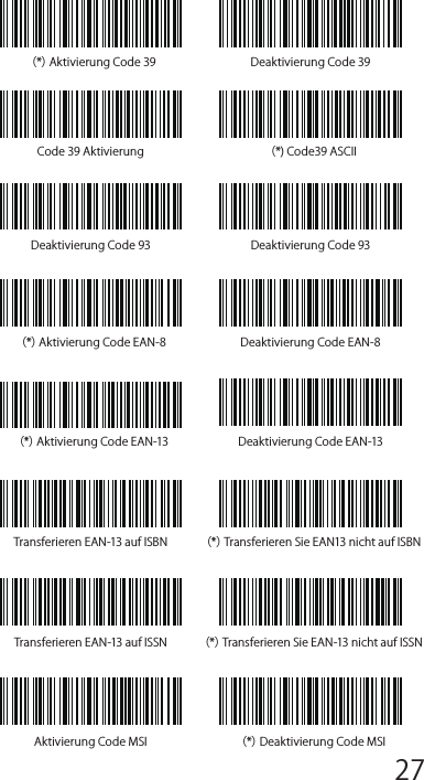 （*）Aktivierung Code 39 Deaktivierung Code 39Code 39 Aktivierung （*) Code39 ASCIIDeaktivierung Code 93 Deaktivierung Code 93（*）Aktivierung Code EAN-8 Deaktivierung Code EAN-8（*）Aktivierung Code EAN-13 Deaktivierung Code EAN-13Transferieren EAN-13 auf ISBN （*）Transferieren Sie EAN13 nicht auf ISBNTransferieren EAN-13 auf ISSN （*）Transferieren Sie EAN-13 nicht auf ISSNAktivierung Code MSI （*）Deaktivierung Code MSI12345678 9 10 1112 13 14 1516 17 18 1920 21 22 2324 25 26 2728 29 30 31