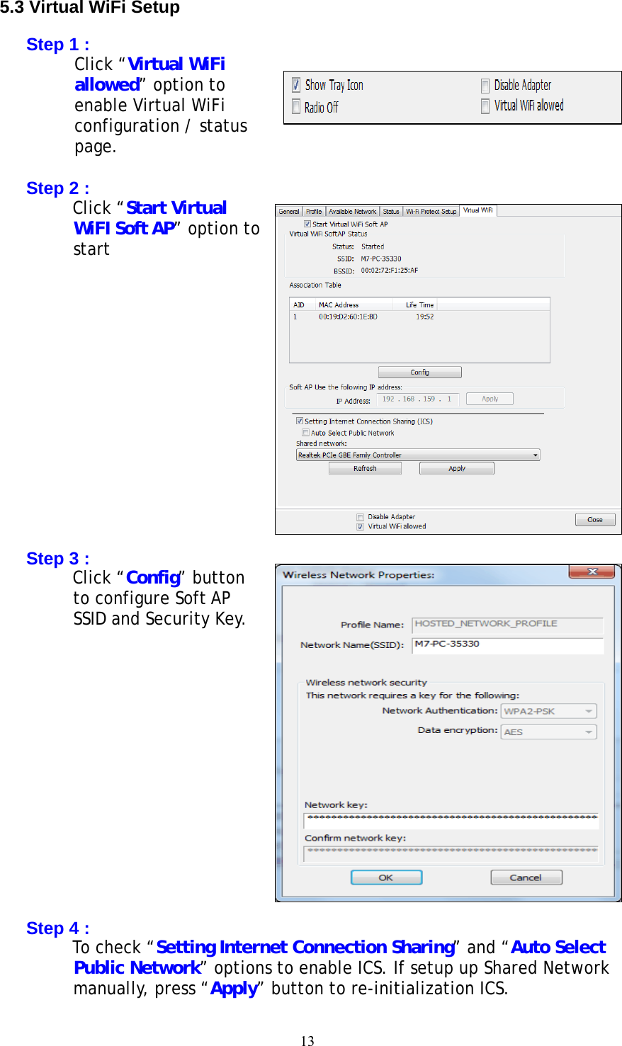 13   5.3 Virtual WiFi Setup  Step 1 : Click “Virtual WiFi allowed” option to enable Virtual WiFi configuration / status page.  Step 2 : Click “Start Virtual WiFI Soft AP” option to start               Step 3 : Click “Config” button to configure Soft AP SSID and Security Key.               Step 4 : To check “Setting Internet Connection Sharing” and “Auto Select Public Network” options to enable ICS. If setup up Shared Network manually, press “Apply” button to re-initialization ICS. 