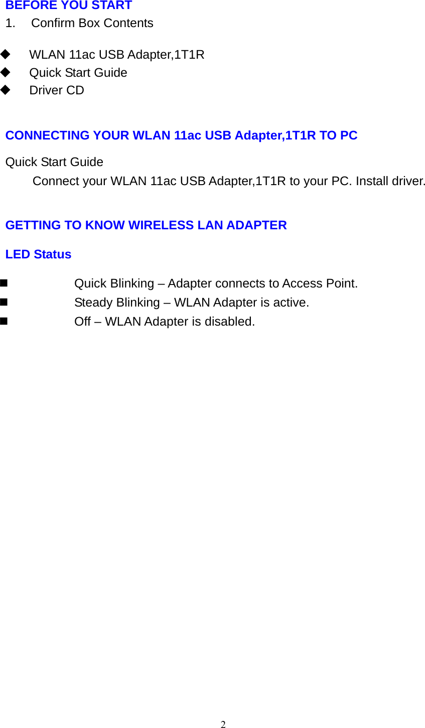 2   BEFORE YOU START 1.    Confirm Box Contents    WLAN 11ac USB Adapter,1T1R   Quick Start Guide  Driver CD    CONNECTING YOUR WLAN 11ac USB Adapter,1T1R TO PC  Quick Start Guide Connect your WLAN 11ac USB Adapter,1T1R to your PC. Install driver.   GETTING TO KNOW WIRELESS LAN ADAPTER LED Status   Quick Blinking – Adapter connects to Access Point.   Steady Blinking – WLAN Adapter is active.   Off – WLAN Adapter is disabled.   