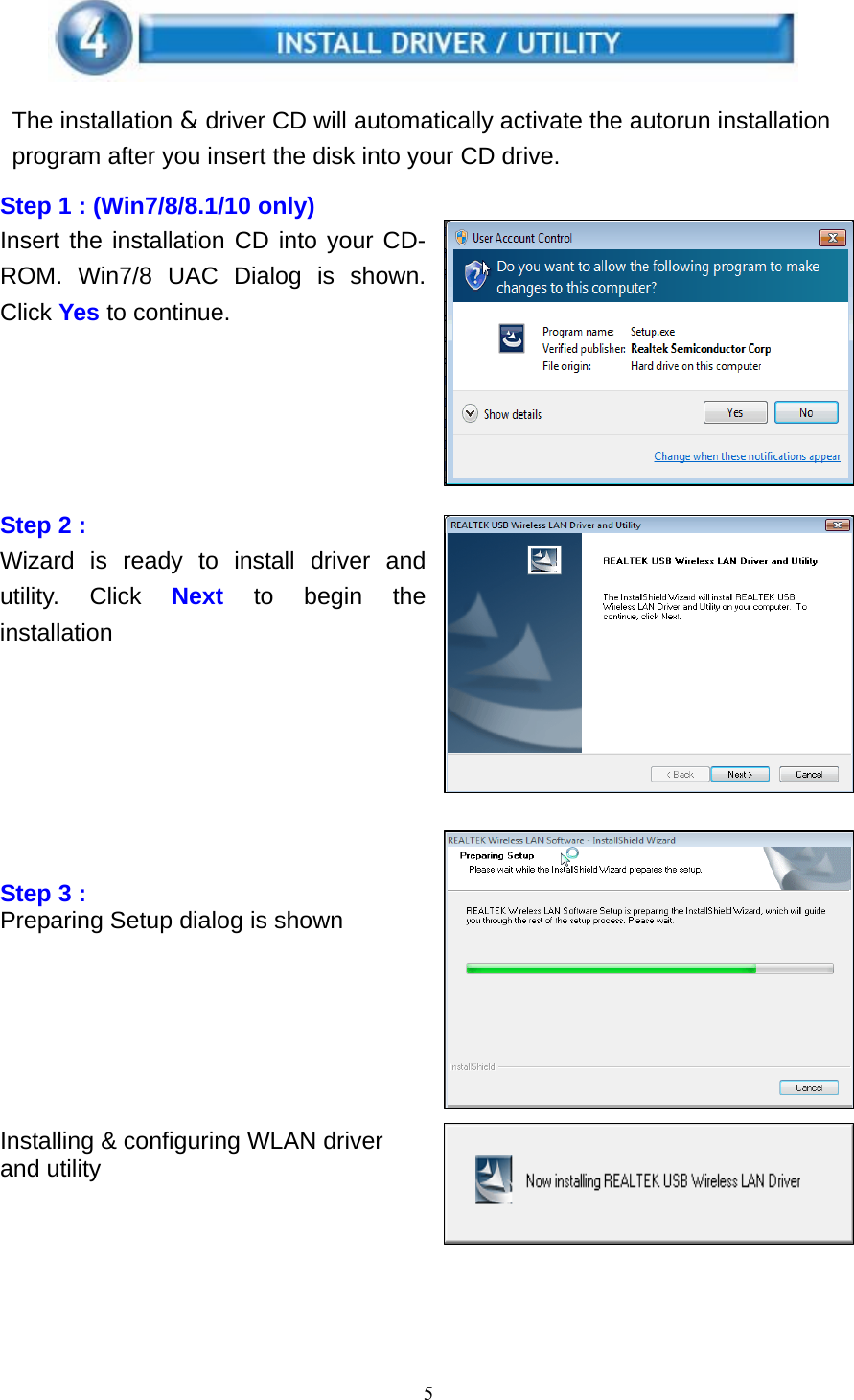 5    The installation &amp; driver CD will automatically activate the autorun installation program after you insert the disk into your CD drive.  Step 1 : (Win7/8/8.1/10 only) Insert the installation CD into your CD-ROM. Win7/8 UAC Dialog is shown. Click Yes to continue.        Step 2 : Wizard is ready to install driver and utility. Click Next to begin the installation             Step 3 : Preparing Setup dialog is shown        Installing &amp; configuring WLAN driver and utility    