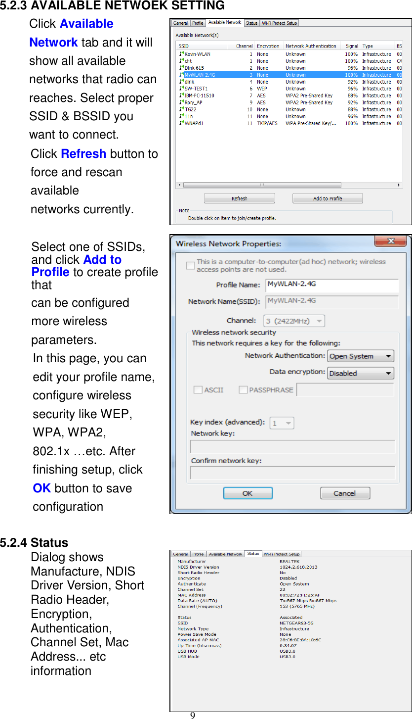 9      5.2.3 AVAILABLE NETWOEK SETTING Click Available Network tab and it will show all available networks that radio can reaches. Select proper SSID &amp; BSSID you want to connect. Click Refresh button to force and rescan available networks currently.   Select one of SSIDs, and click Add to Profile to create profile that can be configured more wireless parameters. In this page, you can edit your profile name, configure wireless security like WEP, WPA, WPA2, 802.1x …etc. After finishing setup, click OK button to save configuration  5.2.4 Status Dialog shows Manufacture, NDIS Driver Version, Short Radio Header, Encryption, Authentication, Channel Set, Mac Address... etc information   