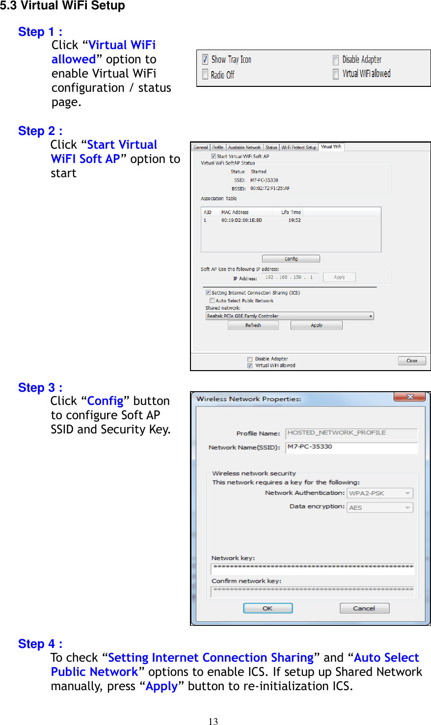 13     5.3 Virtual WiFi Setup  Step 1 : Click “Virtual WiFi allowed” option to enable Virtual WiFi configuration / status page.  Step 2 : Click “Start Virtual WiFI Soft AP” option to start               Step 3 : Click “Config” button to configure Soft AP SSID and Security Key.               Step 4 : To check “Setting Internet Connection Sharing” and “Auto Select Public Network” options to enable ICS. If setup up Shared Network manually, press “Apply” button to re-initialization ICS.  