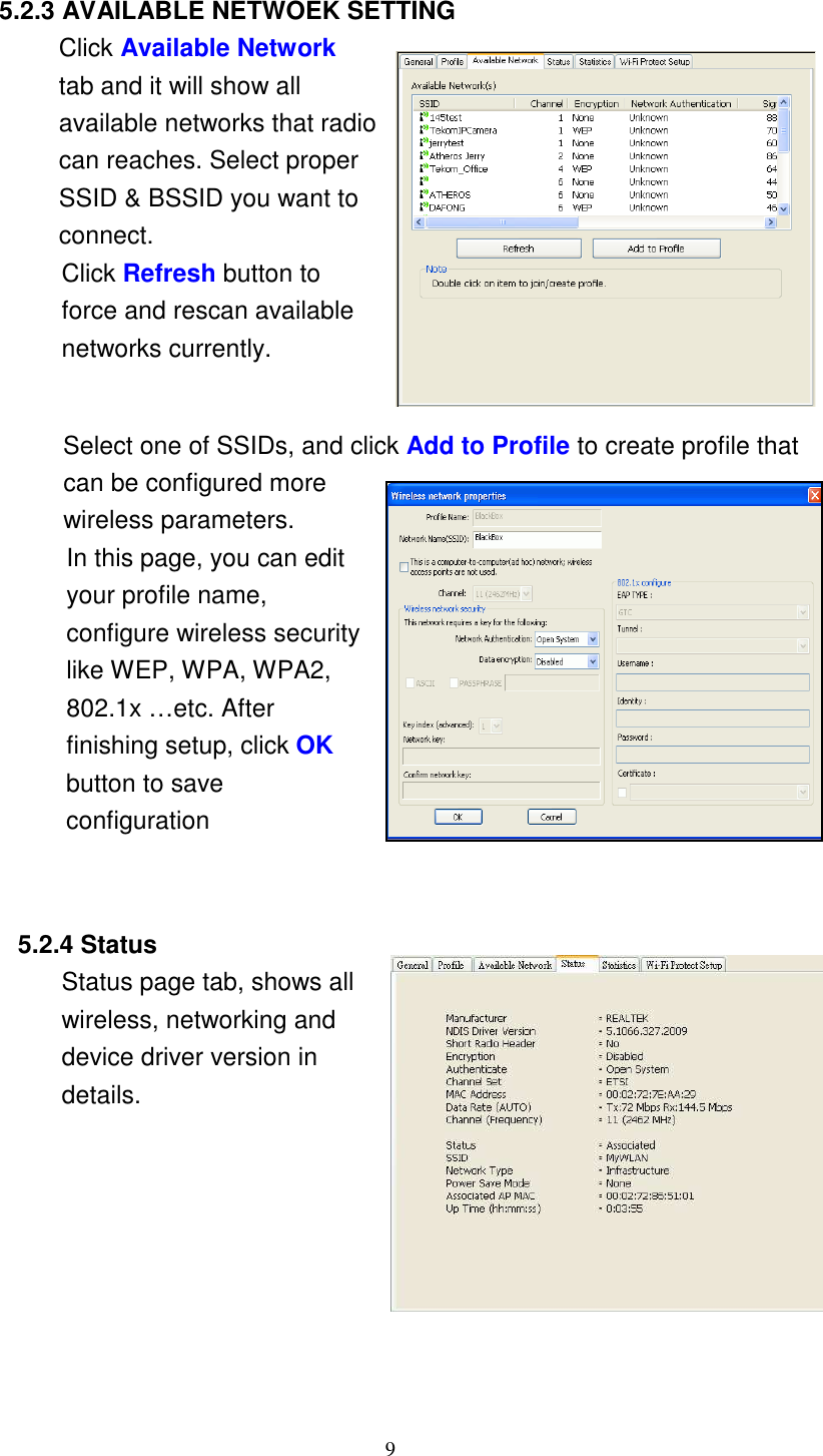 9      5.2.3 AVAILABLE NETWOEK SETTING Click Available Network tab and it will show all available networks that radio can reaches. Select proper SSID &amp; BSSID you want to connect. Click Refresh button to force and rescan available networks currently.    Select one of SSIDs, and click Add to Profile to create profile that can be configured more wireless parameters. In this page, you can edit your profile name, configure wireless security like WEP, WPA, WPA2, 802.1x …etc. After finishing setup, click OK button to save configuration     5.2.4 Status Status page tab, shows all wireless, networking and device driver version in details.   