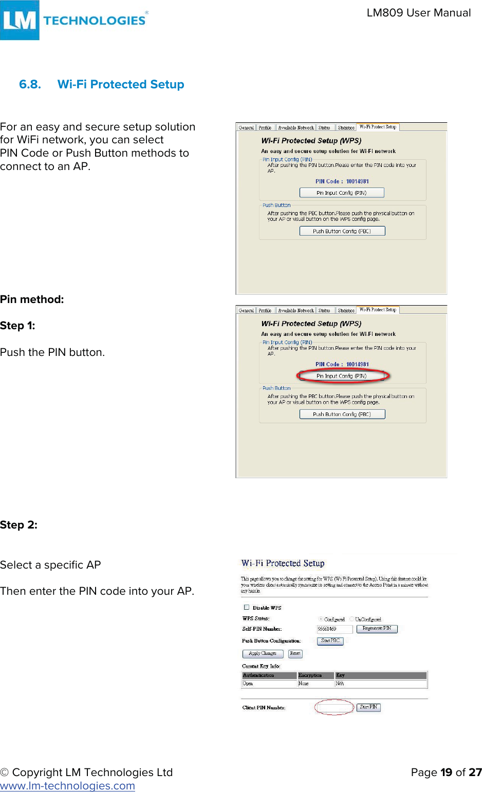 © Copyright LM Technologies Ltd   Page 19 of 27 www.lm-technologies.com LM809 User Manual 6.8. Wi-Fi Protected Setup For an easy and secure setup solution for WiFi network, you can select  PIN Code or Push Button methods to  connect to an AP. Pin method: Step 1: Push the PIN button. Step 2: Select a specific AP Then enter the PIN code into your AP. 