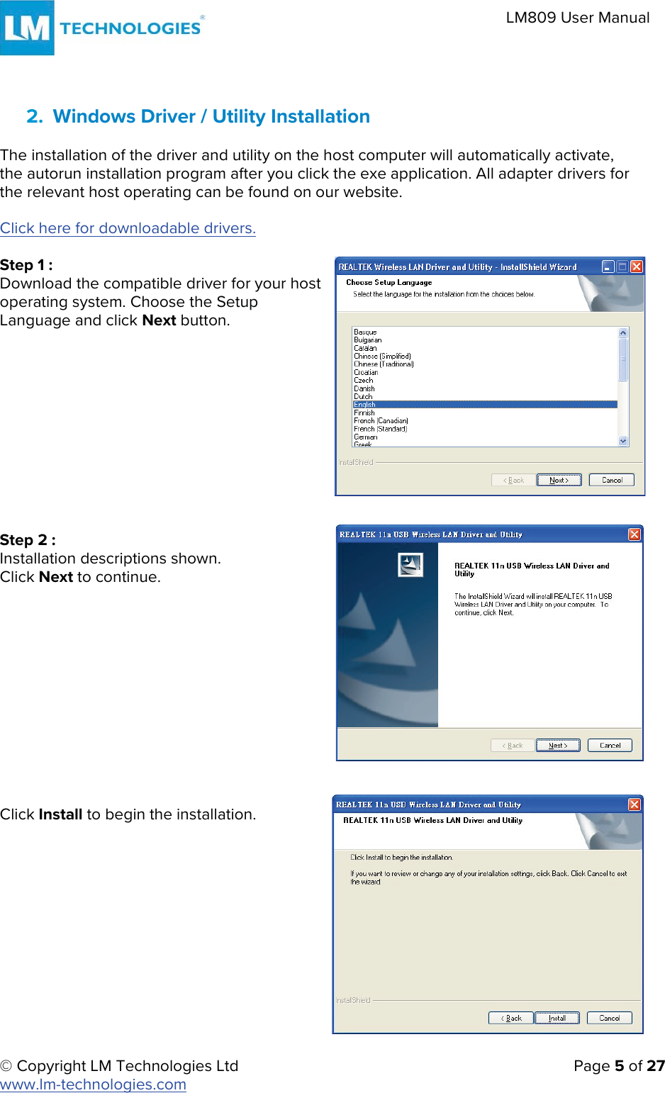 © Copyright LM Technologies Ltd   Page 5 of 27 www.lm-technologies.com LM809 User Manual 2. Windows Driver / Utility InstallationThe installation of the driver and utility on the host computer will automatically activate, the autorun installation program after you click the exe application. All adapter drivers for the relevant host operating can be found on our website.  Click here for downloadable drivers. Step 1 : Download the compatible driver for your host operating system. Choose the Setup Language and click Next button. Step 2 : Installation descriptions shown. Click Next to continue. Click Install to begin the installation. 