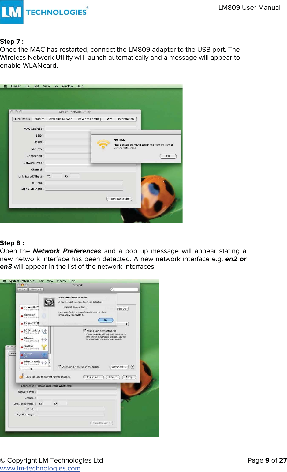 © Copyright LM Technologies Ltd   Page 9 of 27 www.lm-technologies.com LM809 User Manual Step 7 : Once the MAC has restarted, connect the LM809 adapter to the USB port. The Wireless Network Utility will launch automatically and a message will appear to enable WLAN card. Step 8 : Open the Network Preferences and a pop up message will appear stating a new network interface has been detected. A new network interface e.g. en2 or en3 will appear in the list of the network interfaces. 