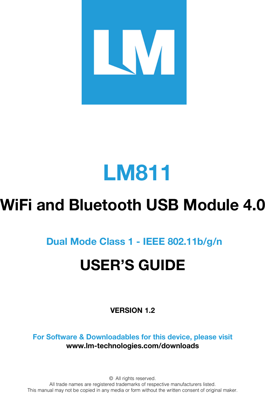 LM811WiFi and Bluetooth USB Module 4.0 Dual Mode Class 1 - IEEE 802.11b/g/n USER’S GUIDE VERSION 1.2For Software &amp; Downloadables for this device, please visitwww.lm-technologies.com/downloads © All rights reserved. All trade names are registered trademarks of respective manufacturers listed. This manual may not be copied in any media or form without the written consent of original maker. 