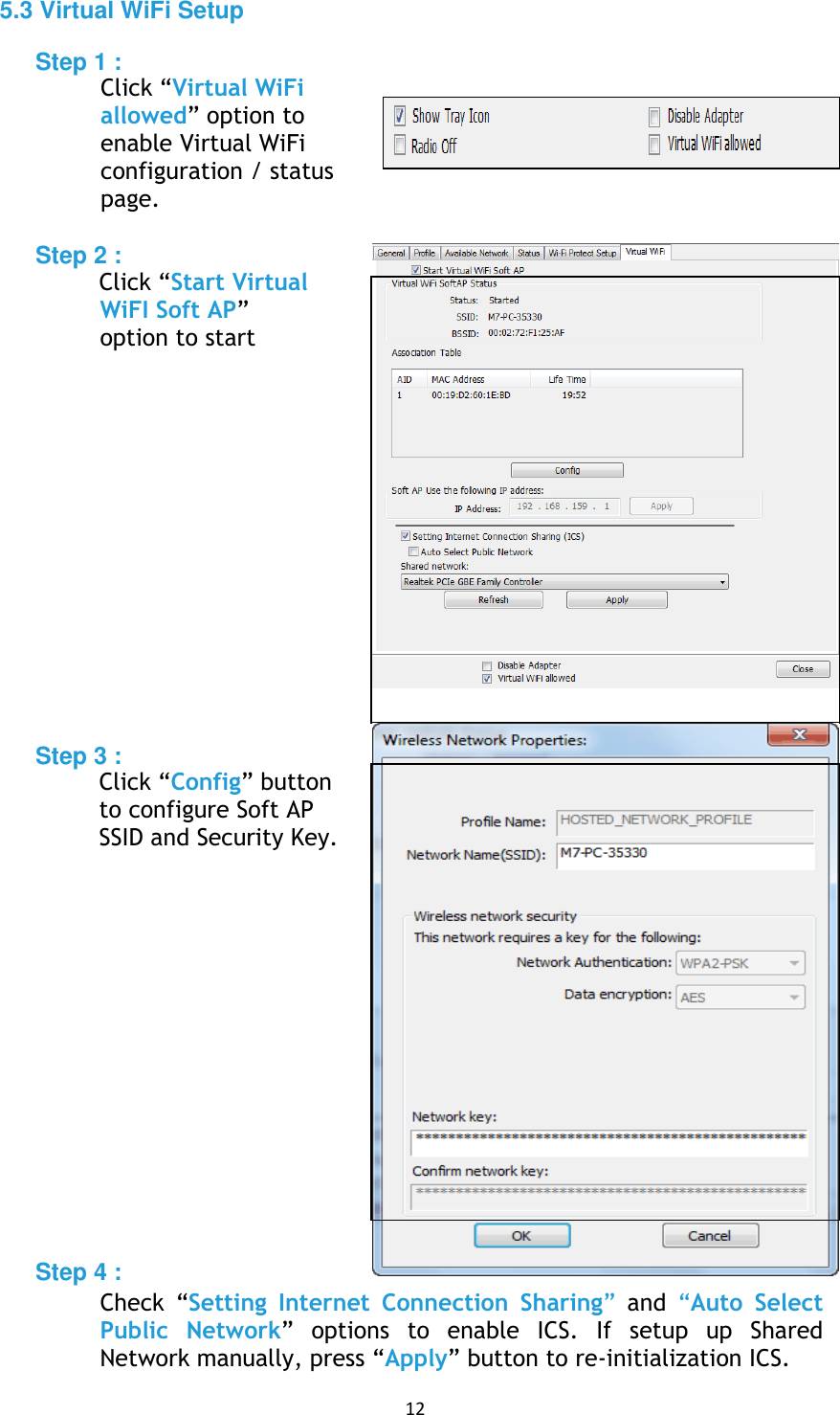 12 5.3 Virtual WiFi Setup Step 1 : Click “Virtual WiFi allowed” option to enable Virtual WiFi configuration / status page. Step 2 : Click “Start Virtual WiFI Soft AP” option to start Step 3 : Click “Config” button to configure Soft AP SSID and Security Key. Step 4 : Check  “Setting  Internet  Connection  Sharing” and “Auto  SelectPublic  Network” options  to  enable  ICS.  If  setup  up  Shared Network manually, press “Apply” button to re-initialization ICS. 