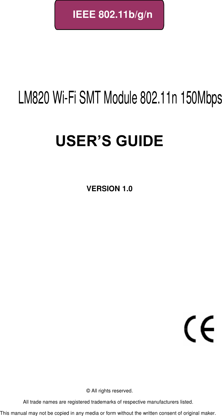     IEEE 802.11b/g/n                              USER’S GUIDE       VERSION 1.0                                © All rights reserved.  All trade names are registered trademarks of respective manufacturers listed.  This manual may not be copied in any media or form without the written consent of original maker. LM820 Wi-Fi SMT Module 802.11n 150Mbps