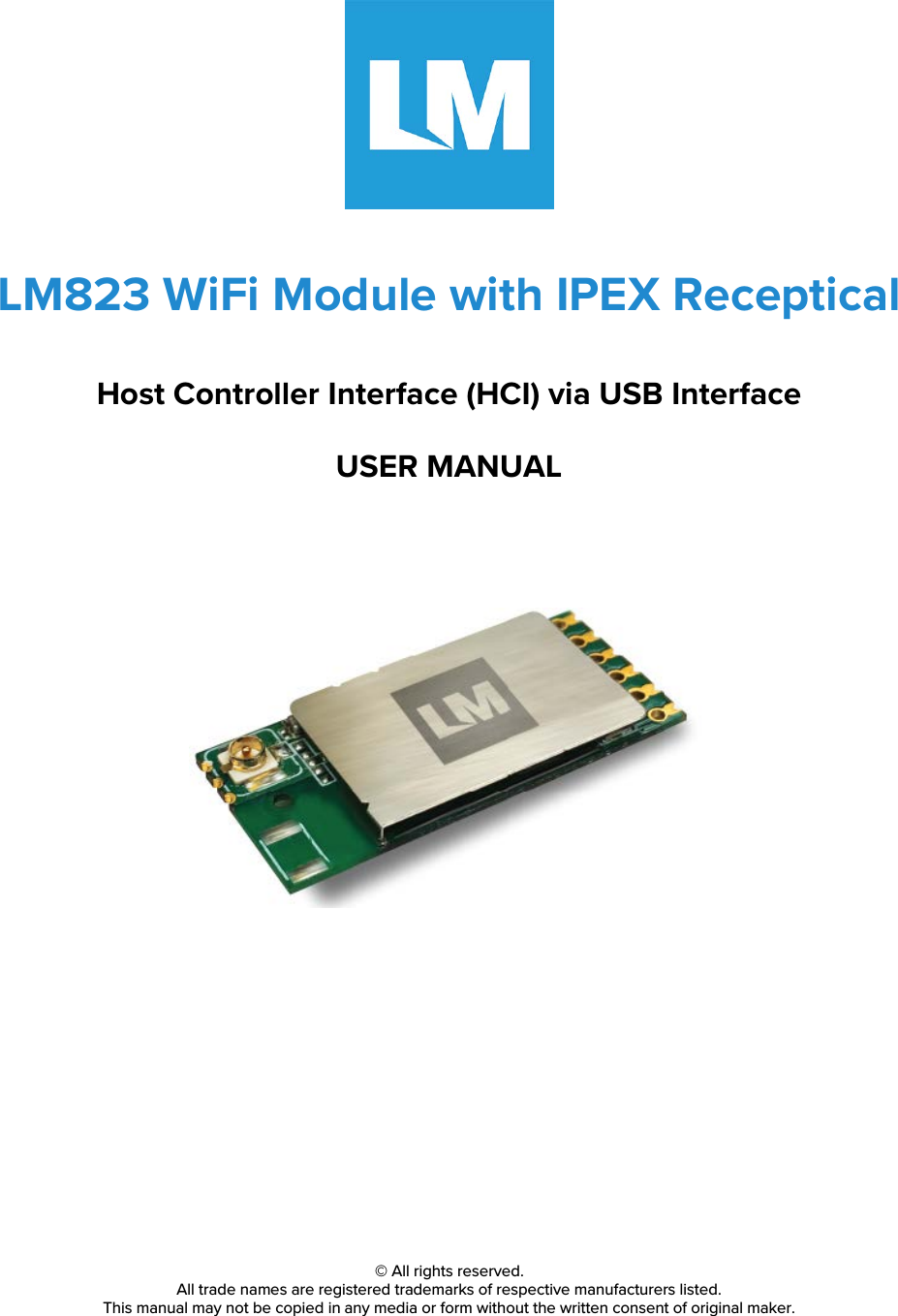           LM823 WiFi Module with IPEX Receptical  Host Controller Interface (HCI) via USB Interface  USER MANUAL                © All rights reserved. All trade names are registered trademarks of respective manufacturers listed. This manual may not be copied in any media or form without the written consent of original maker.    