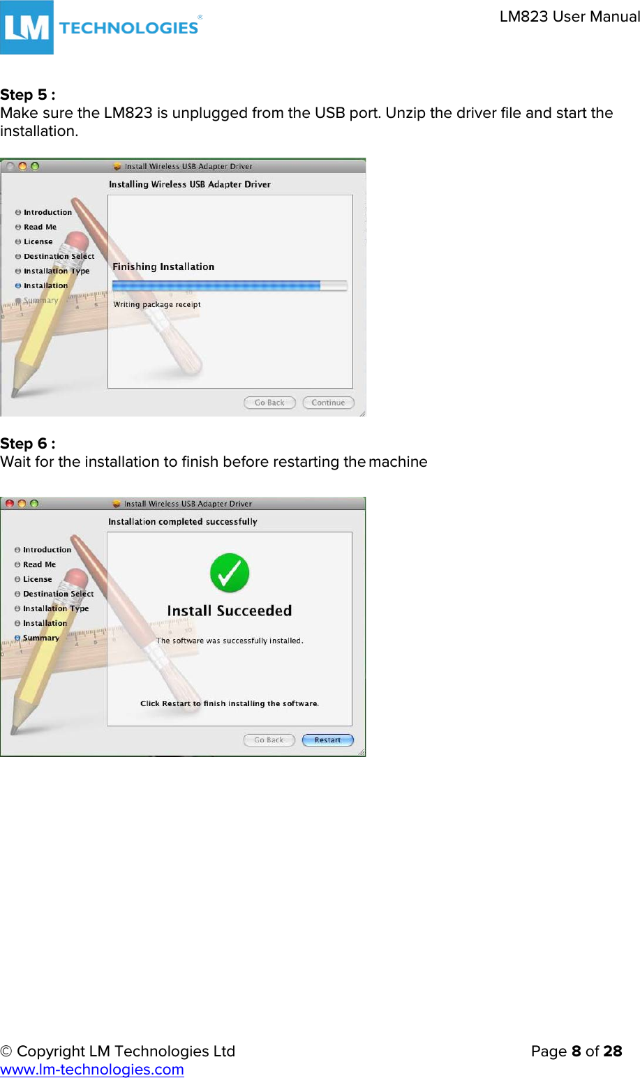     © Copyright LM Technologies Ltd      Page 8 of 28  www.lm-technologies.com      LM823 User Manual   Step 5 : Make sure the LM823 is unplugged from the USB port. Unzip the driver file and start the installation.     Step 6 : Wait for the installation to finish before restarting the machine    