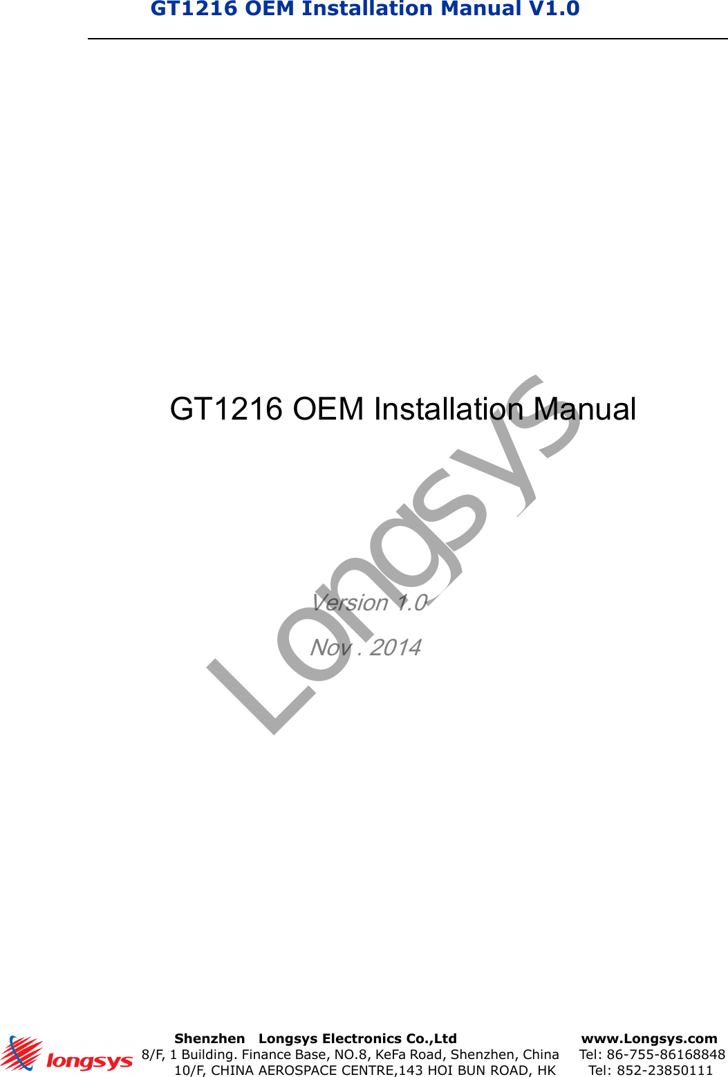 GT1216 OEM Installation Manual V1.0      Shenzhen    Longsys Electronics Co.,Ltd        www.Longsys.com 8/F, 1 Building. Finance Base, NO.8, KeFa Road, Shenzhen, China    Tel: 86-755-86168848 10/F, CHINA AEROSPACE CENTRE,143 HOI BUN ROAD, HK    Tel: 852-23850111GT1216 OEM Installation ManualVersion 1.0 Nov . 2014 Longsys