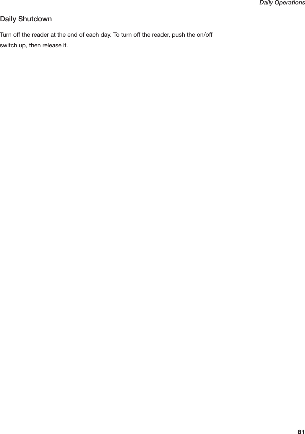 Daily Operations81Daily ShutdownTurn off the reader at the end of each day. To turn off the reader, push the on/off switch up, then release it.