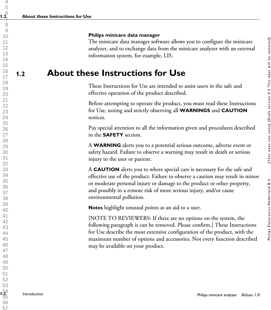 1 2 3 4 5 6 7 8 9 10 11 12 13 14 15 16 17 18 19 20 21 22 23 24 25 26 27 28 29 30 31 32 33 34 35 36 37 38 39 40 41 42 43 44 45 46 47 48 49 50 51 52 53 54 55 56 57 58 59 60 Philips minicare data managerThe minicare data manager software allows you to configure the minicareanalyzer, and to exchange data from the minicare analyzer with an externalinformation system, for example, LIS.About these Instructions for UseThese Instructions for Use are intended to assist users in the safe andeffective operation of the product described.Before attempting to operate the product, you must read these Instructionsfor Use, noting and strictly observing all WARNINGS and CAUTIONnotices.Pay special attention to all the information given and procedures describedin the SAFETY section.A WARNING alerts you to a potential serious outcome, adverse event orsafety hazard. Failure to observe a warning may result in death or seriousinjury to the user or patient.A CAUTION alerts you to where special care is necessary for the safe andeffective use of the product. Failure to observe a caution may result in minoror moderate personal injury or damage to the product or other property,and possibly in a remote risk of more serious injury, and/or causeenvironmental pollution.Notes highlight unusual points as an aid to a user.[NOTE TO REVIEWERS: If there are no options on the system, thefollowing paragraph is can be removed. Please confirm.] These Instructionsfor Use describe the most extensive configuration of the product, with themaximum number of options and accessories. Not every function describedmay be available on your product.1.21.2 About these Instructions for Use1-2 Introduction Philips minicare analyzer Release 1.0Philips Electronics Nederland B.V. [12nc xxxx xxx xxxx] [Draft version 0.2 This label will be removed]