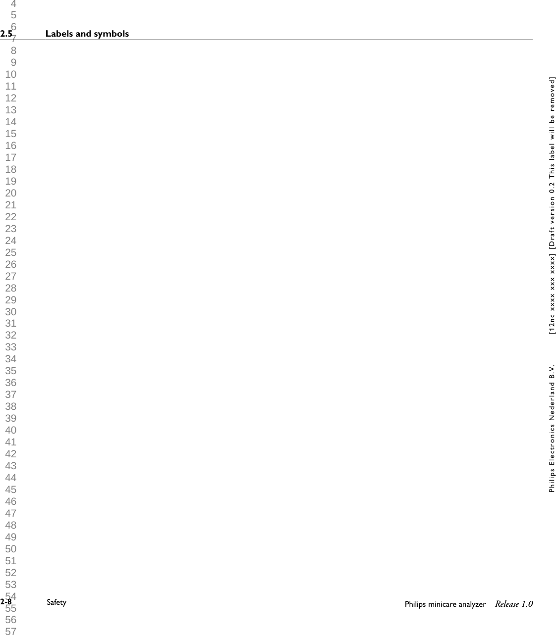 1 2 3 4 5 6 7 8 9 10 11 12 13 14 15 16 17 18 19 20 21 22 23 24 25 26 27 28 29 30 31 32 33 34 35 36 37 38 39 40 41 42 43 44 45 46 47 48 49 50 51 52 53 54 55 56 57 58 59 60 2.5 Labels and symbols2-8 Safety Philips minicare analyzer Release 1.0Philips Electronics Nederland B.V. [12nc xxxx xxx xxxx] [Draft version 0.2 This label will be removed]