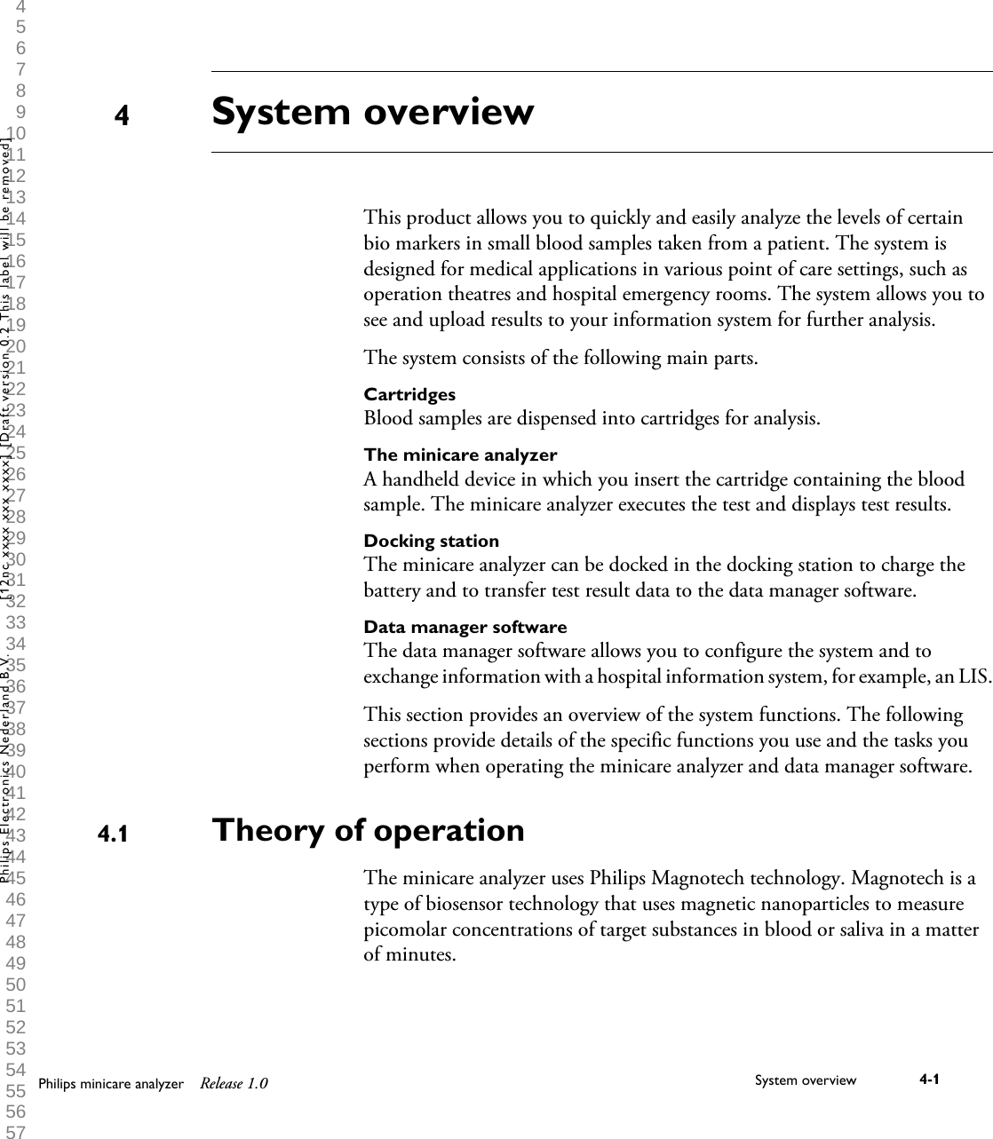  1 2 3 4 5 6 7 8 9 10 11 12 13 14 15 16 17 18 19 20 21 22 23 24 25 26 27 28 29 30 31 32 33 34 35 36 37 38 39 40 41 42 43 44 45 46 47 48 49 50 51 52 53 54 55 56 57 58 59 60 System overviewThis product allows you to quickly and easily analyze the levels of certainbio markers in small blood samples taken from a patient. The system isdesigned for medical applications in various point of care settings, such asoperation theatres and hospital emergency rooms. The system allows you tosee and upload results to your information system for further analysis.The system consists of the following main parts.CartridgesBlood samples are dispensed into cartridges for analysis.The minicare analyzerA handheld device in which you insert the cartridge containing the bloodsample. The minicare analyzer executes the test and displays test results.Docking stationThe minicare analyzer can be docked in the docking station to charge thebattery and to transfer test result data to the data manager software.Data manager softwareThe data manager software allows you to configure the system and toexchange information with a hospital information system, for example, an LIS.This section provides an overview of the system functions. The followingsections provide details of the specific functions you use and the tasks youperform when operating the minicare analyzer and data manager software.Theory of operationThe minicare analyzer uses Philips Magnotech technology. Magnotech is atype of biosensor technology that uses magnetic nanoparticles to measurepicomolar concentrations of target substances in blood or saliva in a matterof minutes.44.1Philips minicare analyzer Release 1.0 System overview 4-1Philips Electronics Nederland B.V. [12nc xxxx xxx xxxx] [Draft version 0.2 This label will be removed]