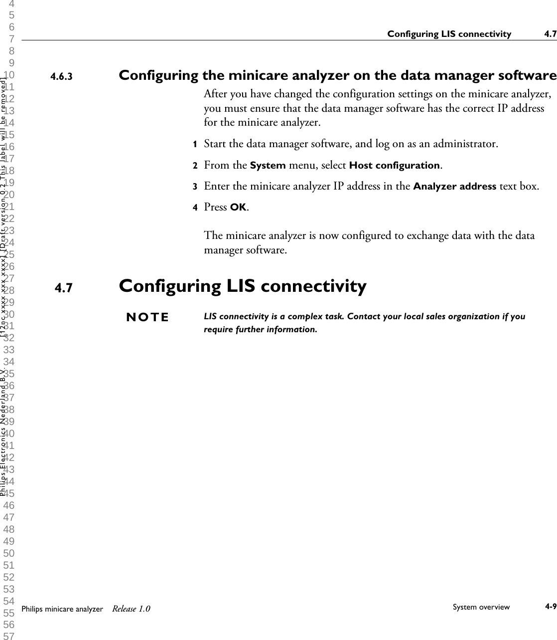  1 2 3 4 5 6 7 8 9 10 11 12 13 14 15 16 17 18 19 20 21 22 23 24 25 26 27 28 29 30 31 32 33 34 35 36 37 38 39 40 41 42 43 44 45 46 47 48 49 50 51 52 53 54 55 56 57 58 59 60 Configuring the minicare analyzer on the data manager softwareAfter you have changed the configuration settings on the minicare analyzer,you must ensure that the data manager software has the correct IP addressfor the minicare analyzer.1Start the data manager software, and log on as an administrator.2From the System menu, select Host configuration.3Enter the minicare analyzer IP address in the Analyzer address text box.4Press OK.The minicare analyzer is now configured to exchange data with the datamanager software.Configuring LIS connectivityLIS connectivity is a complex task. Contact your local sales organization if yourequire further information.4.6.34.7NOTEConfiguring LIS connectivity 4.7Philips minicare analyzer Release 1.0 System overview 4-9Philips Electronics Nederland B.V. [12nc xxxx xxx xxxx] [Draft version 0.2 This label will be removed]