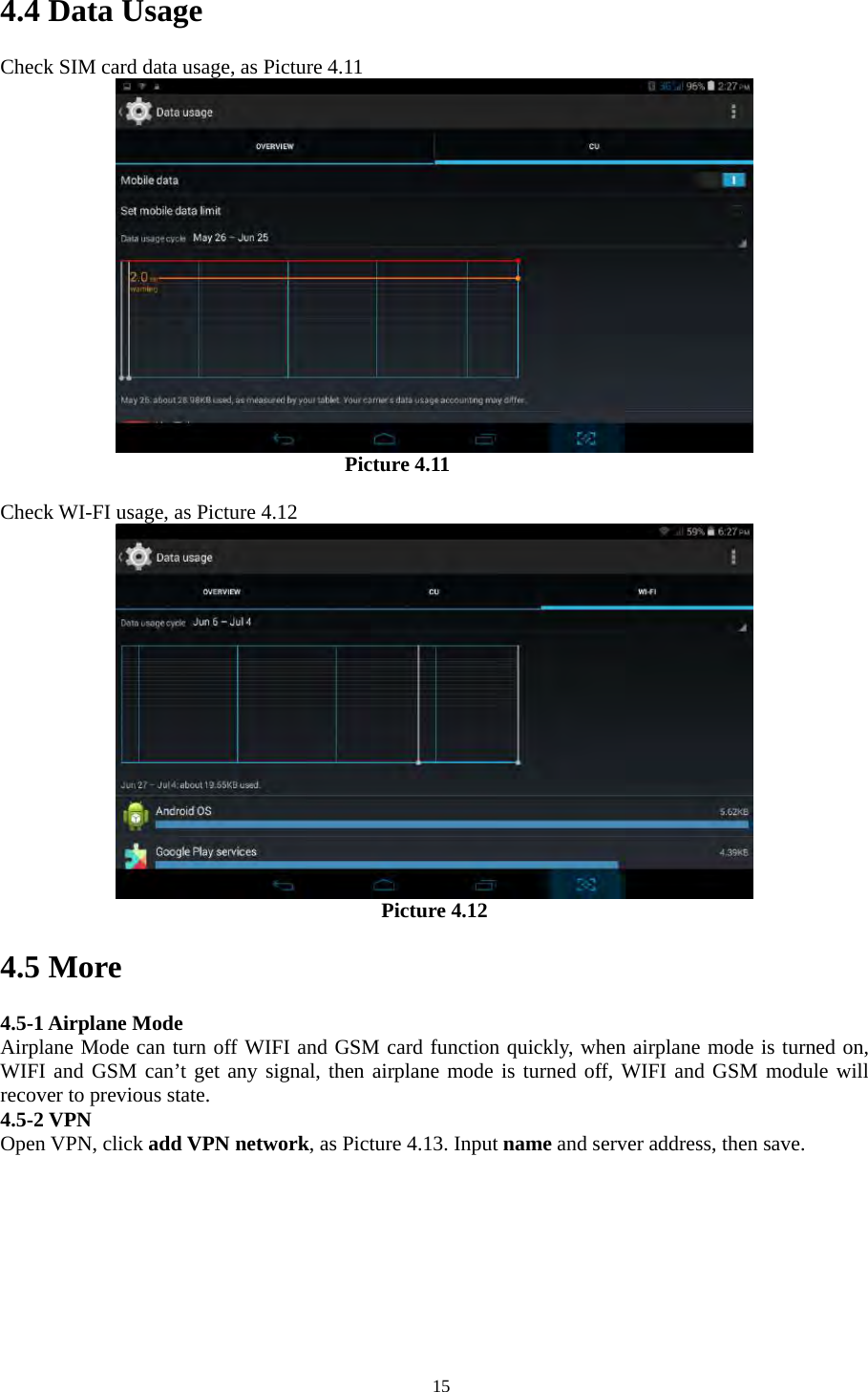   154.4 Data Usage Check SIM card data usage, as Picture 4.11                                   Picture 4.11  Check WI-FI usage, as Picture 4.12  Picture 4.12 4.5 More   4.5-1 Airplane Mode Airplane Mode can turn off WIFI and GSM card function quickly, when airplane mode is turned on, WIFI and GSM can’t get any signal, then airplane mode is turned off, WIFI and GSM module will recover to previous state. 4.5-2 VPN Open VPN, click add VPN network, as Picture 4.13. Input name and server address, then save. 