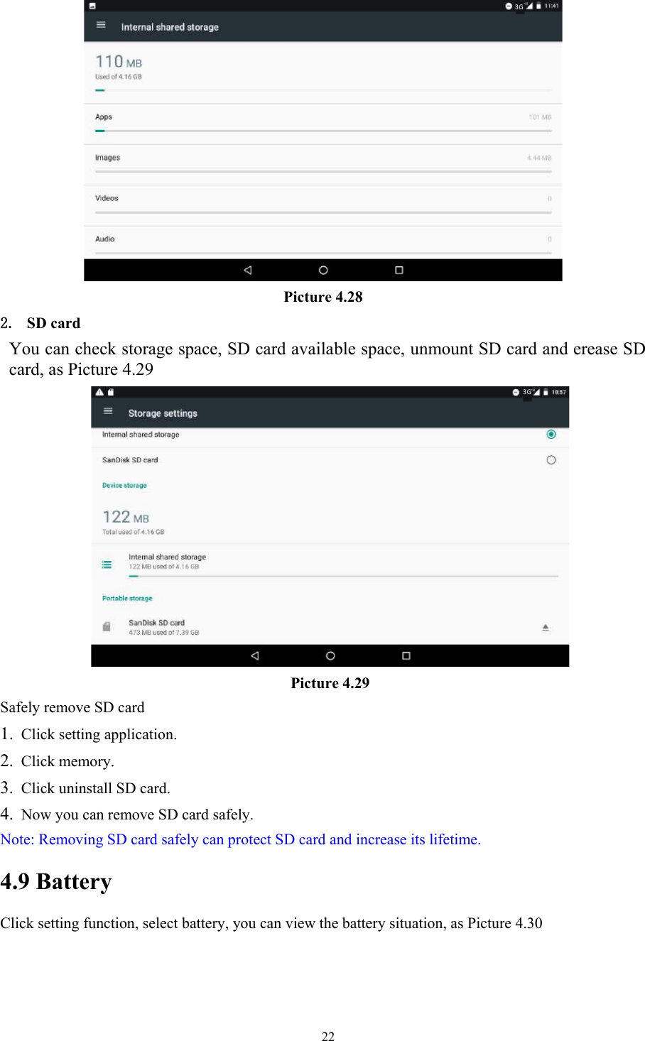   22 Picture 4.28 2. SD card You can check storage space, SD card available space, unmount SD card and erease SD card, as Picture 4.29  Picture 4.29 Safely remove SD card 1. Click setting application. 2. Click memory. 3. Click uninstall SD card. 4. Now you can remove SD card safely. Note: Removing SD card safely can protect SD card and increase its lifetime.   4.9 Battery Click setting function, select battery, you can view the battery situation, as Picture 4.30 3G3G