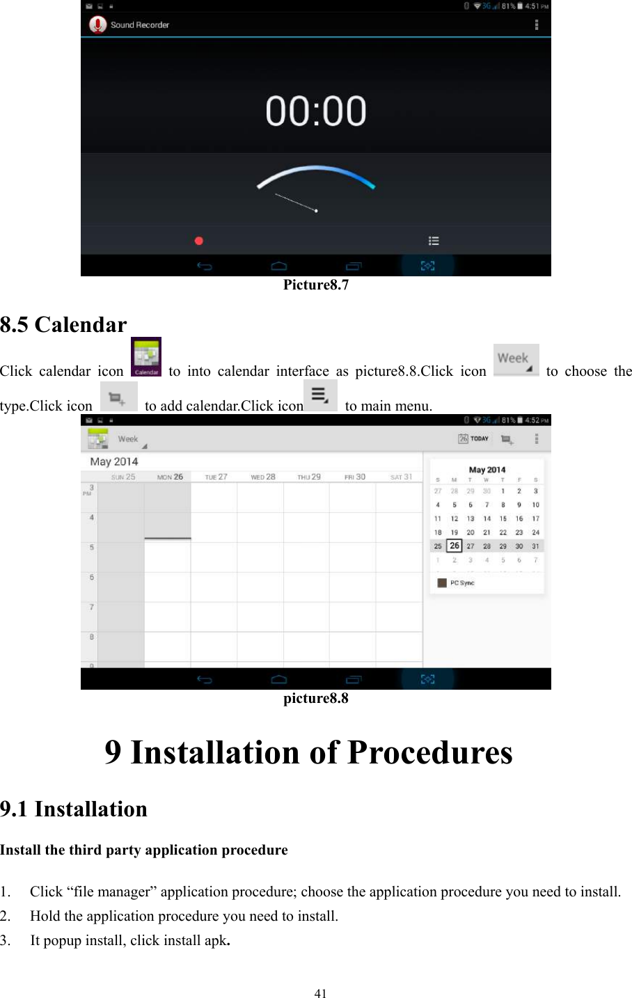  41     Picture8.7  8.5 Calendar Click calendar icon   to into calendar interface as picture8.8.Click icon   to choose the type.Click icon    to add calendar.Click icon  to main menu.  picture8.8       9 Installation of Procedures 9.1 Installation Install the third party application procedure        1. Click “file manager” application procedure; choose the application procedure you need to install. 2. Hold the application procedure you need to install. 3. It popup install, click install apk. 