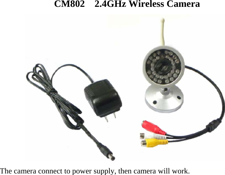 CM802  2.4GHz Wireless Camera    The camera connect to power supply, then camera will work. 