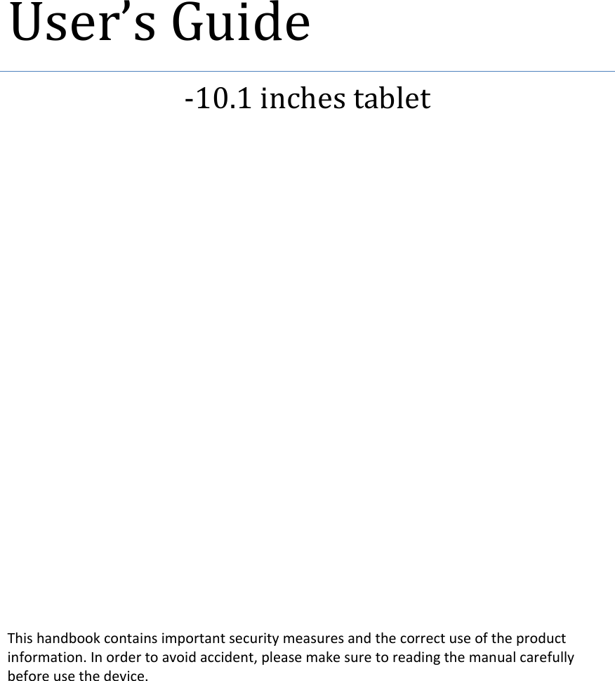 User&rsquo;sGuide‐10.1inchestabletThishandbookcontainsimportantsecuritymeasuresandthecorrectuseoftheproductinformation.Inordertoavoidaccident,pleasemakesuretoreadingthemanualcarefullybeforeusethedevice.