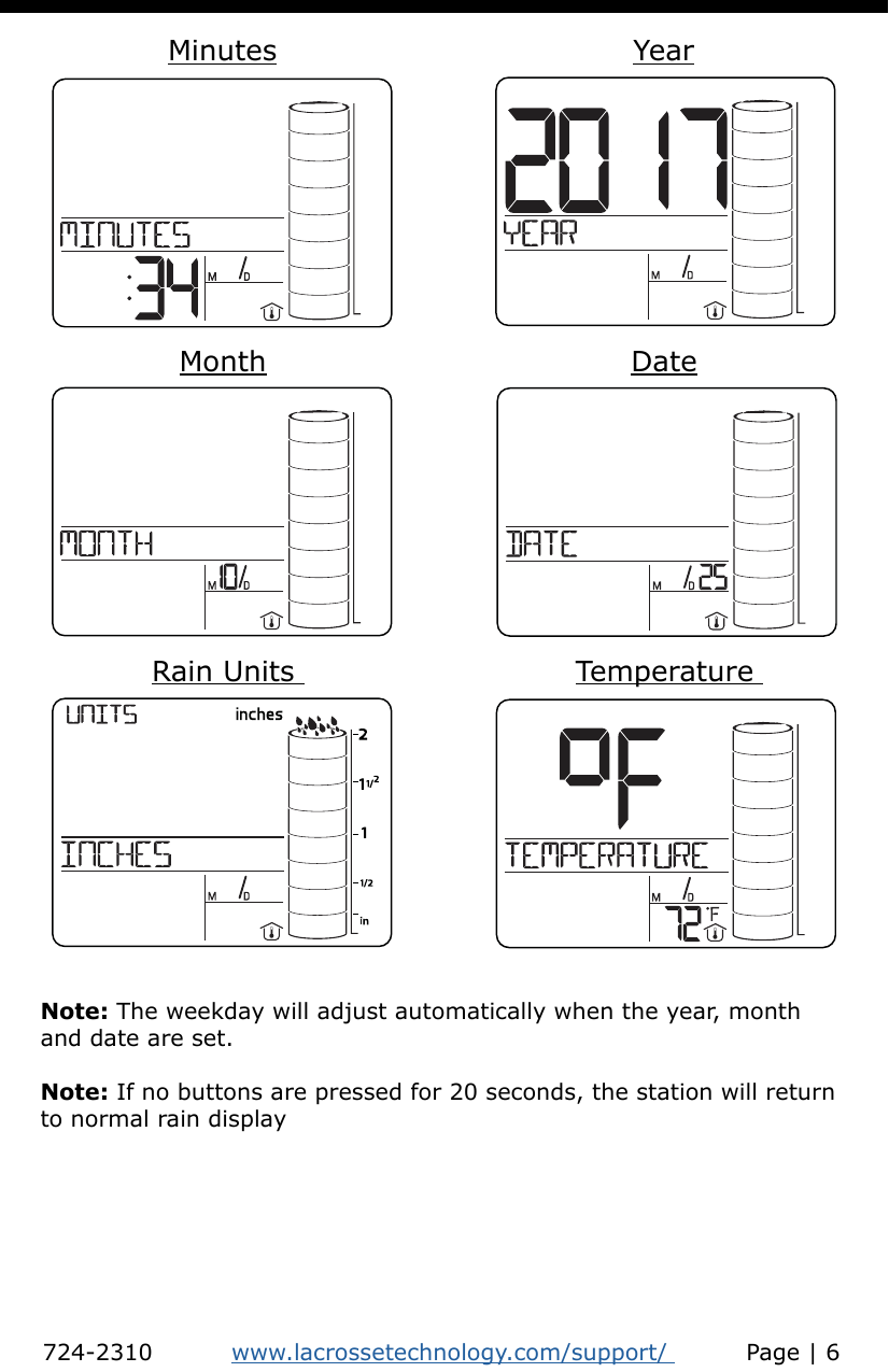 Minutes YearMonth DateRain Units   Temperature Note: The weekday will adjust automatically when the year, month and date are set.Note: If no buttons are pressed for 20 seconds, the station will return to normal rain display724-2310          www.lacrossetechnology.com/support/          Page | 6
