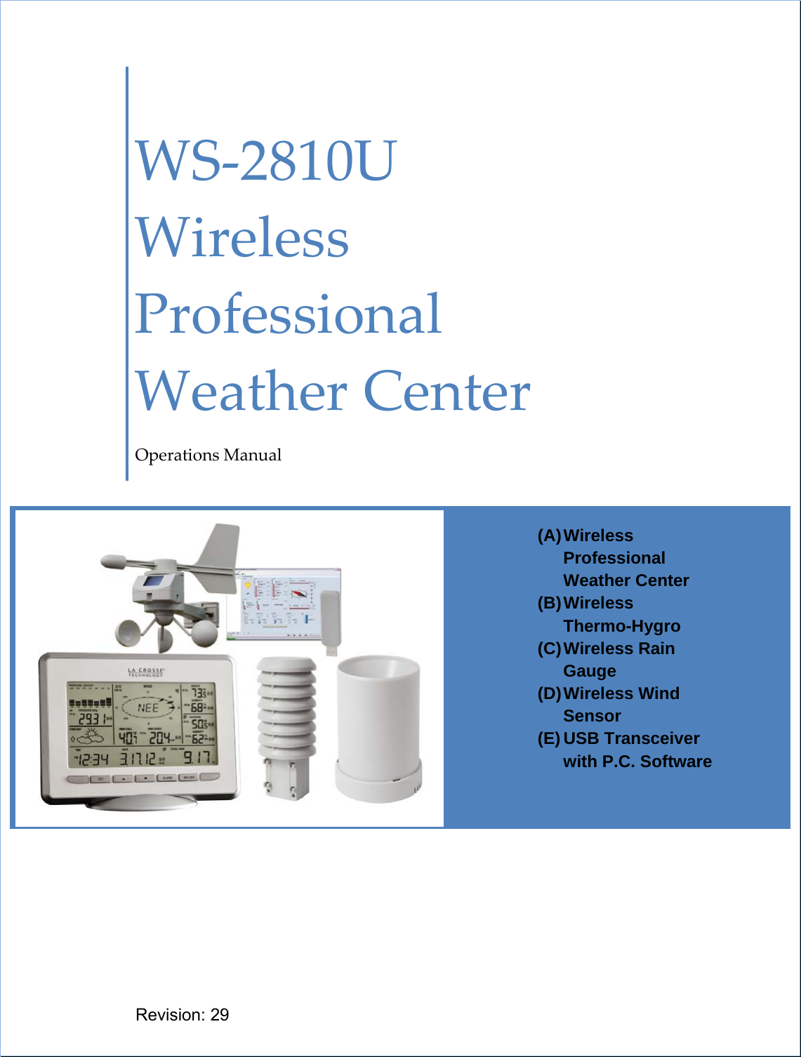      WS‐2810UWirelessProfessionalWeatherCenterOperationsManualRevision: 29 (A) Wireless Professional Weather Center (B) Wireless   Thermo-Hygro (C) Wireless  Rain Gauge (D) Wireless  Wind Sensor (E) USB Transceiver with P.C. Software 