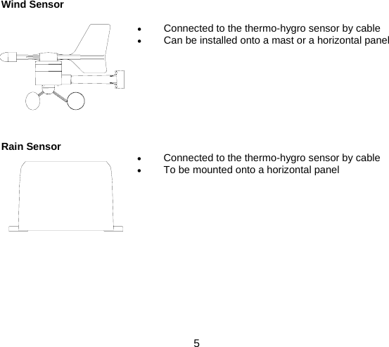  5  Wind Sensor  • Connected to the thermo-hygro sensor by cable • Can be installed onto a mast or a horizontal panel         Rain Sensor • Connected to the thermo-hygro sensor by cable • To be mounted onto a horizontal panel             