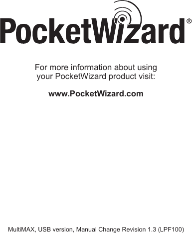 For more information about using  your PocketWizard product visit:www.PocketWizard.comMultiMAX, USB version, Manual Change Revision 1.3 (LPF100)