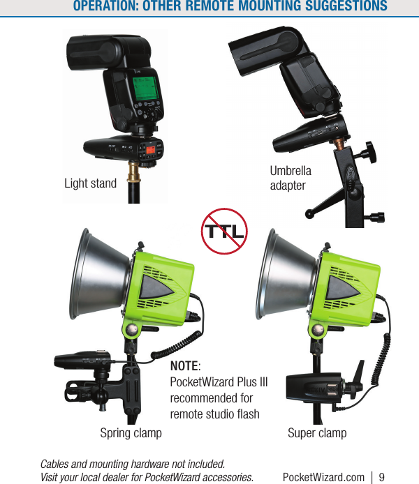 Cables and mounting hardware not included.  Visit your local dealer for PocketWizard accessories.NOTE:  PocketWizard Plus III recommended for remote studio ﬂashLight standUmbrella adapterSpring clamp Super clampPocketWizard.com | 9OPERATION: OTHER REMOTE MOUNTING SUGGESTIONS