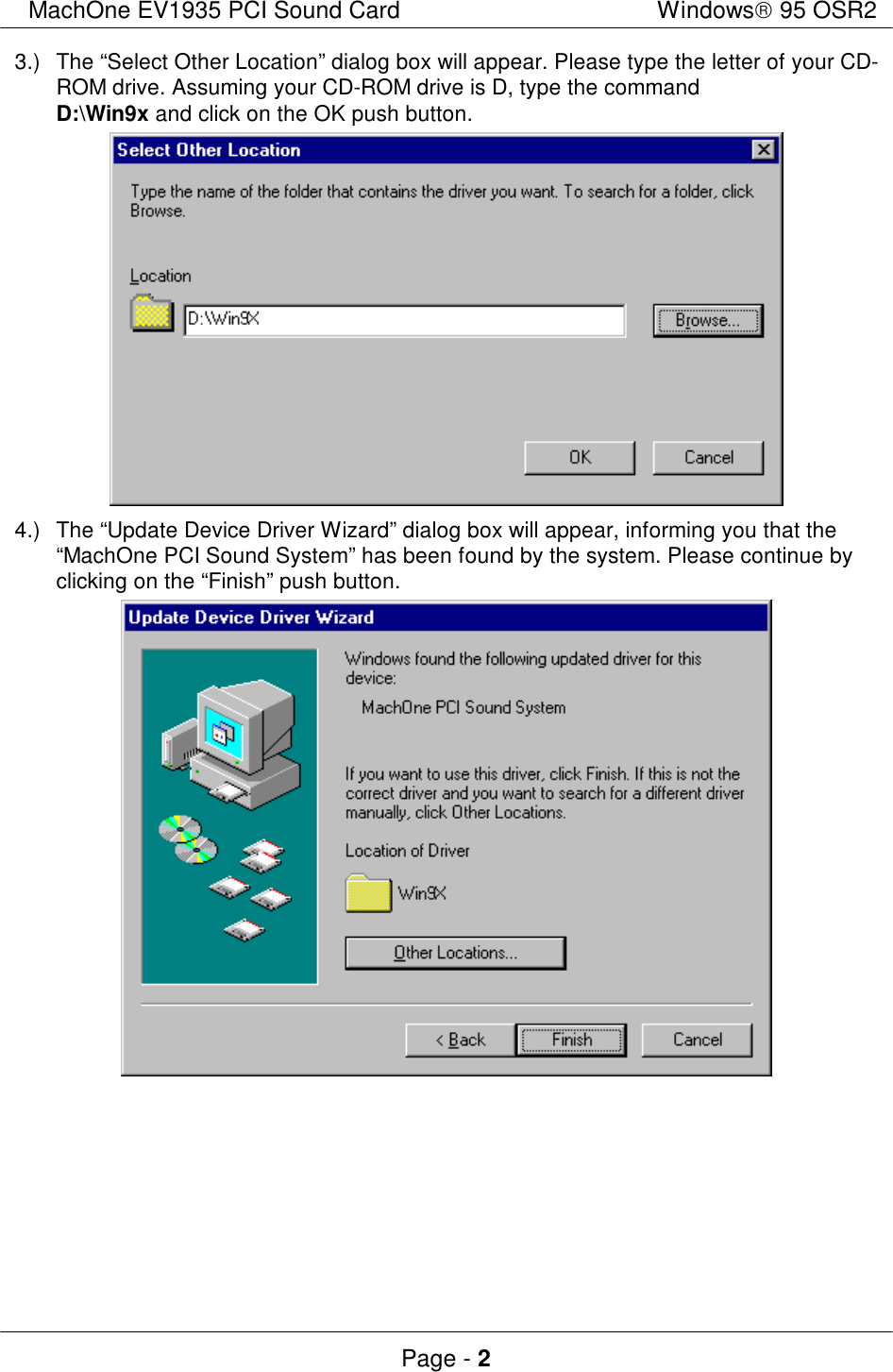 MachOne EV1935 PCI Sound CardWindows 95 OSR2Page - 23.)The “Select Other Location” dialog box will appear. Please type the letter of your CD-ROM drive. Assuming your CD-ROM drive is D, type the commandD:\Win9x and click on the OK push button.4.)The “Update Device Driver Wizard” dialog box will appear, informing you that the“MachOne PCI Sound System” has been found by the system. Please continue byclicking on the “Finish” push button.