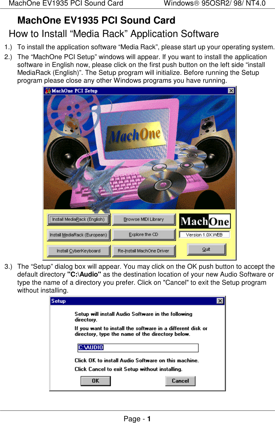 MachOne EV1935 PCI Sound CardWindows 95OSR2/ 98/ NT4.0Page - 1MachOne EV1935 PCI Sound CardHow to Install “Media Rack” Application Software1.)To install the application software “Media Rack”, please start up your operating system.2.)The “MachOne PCI Setup” windows will appear. If you want to install the applicationsoftware in English now, please click on the first push button on the left side “installMediaRack (English)”. The Setup program will initialize. Before running the Setupprogram please close any other Windows programs you have running.  3.)The “Setup” dialog box will appear. You may click on the OK push button to accept thedefault directory &quot;C:\Audio&quot; as the destination location of your new Audio Software ortype the name of a directory you prefer. Click on &quot;Cancel&quot; to exit the Setup programwithout installing.