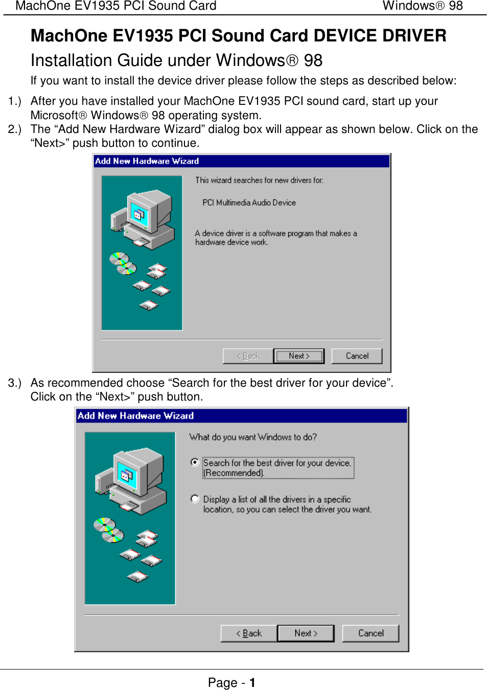 MachOne EV1935 PCI Sound CardWindows 98Page - 1MachOne EV1935 PCI Sound Card DEVICE DRIVERInstallation Guide under Windows 98If you want to install the device driver please follow the steps as described below:1.)After you have installed your MachOne EV1935 PCI sound card, start up yourMicrosoft Windows 98 operating system.2.)The “Add New Hardware Wizard” dialog box will appear as shown below. Click on the“Next&gt;” push button to continue.3.)As recommended choose “Search for the best driver for your device”.Click on the “Next&gt;” push button.