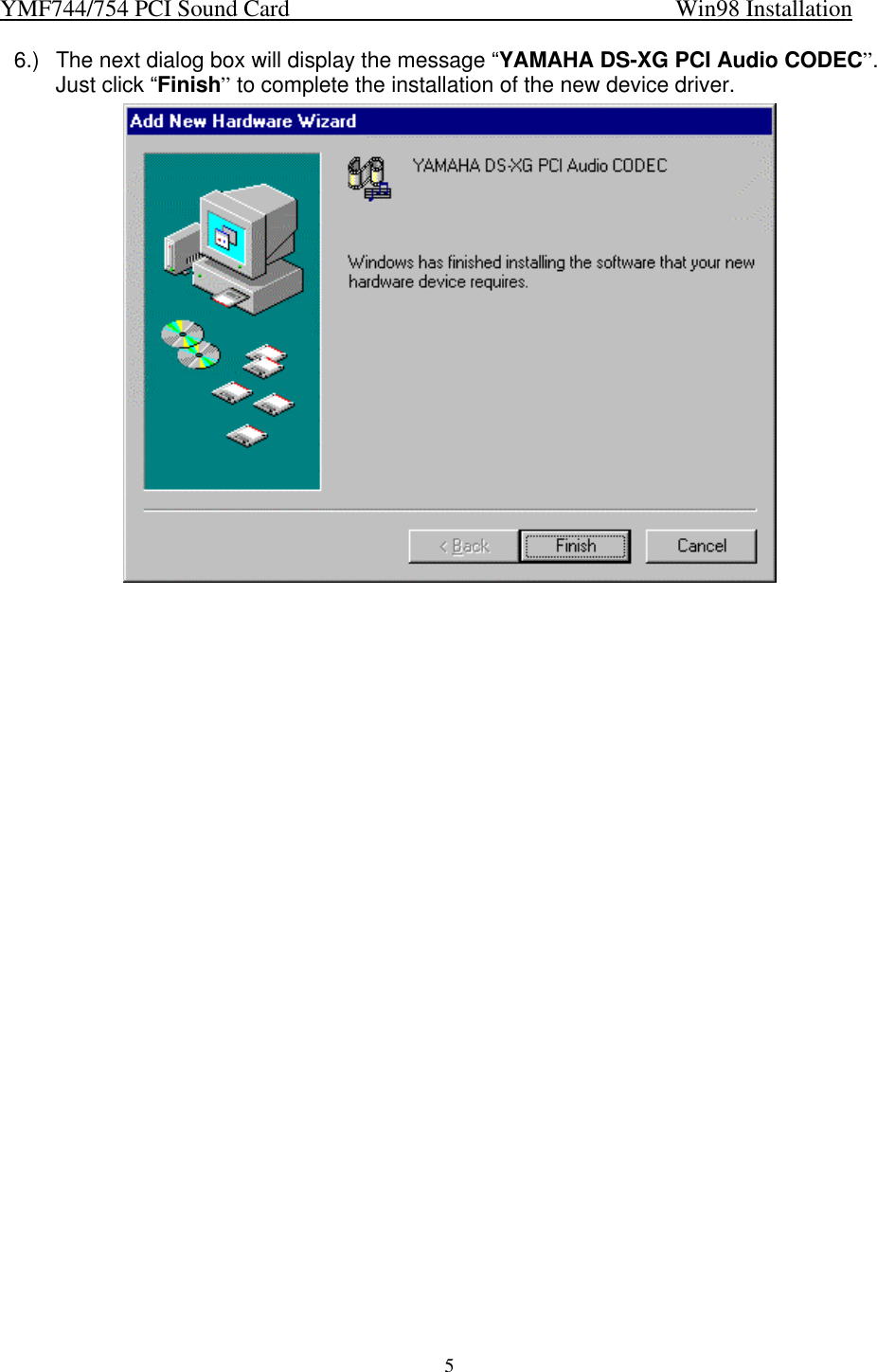 YMF744/754 PCI Sound Card                                                                   Win98 Installation56.) The next dialog box will display the message “YAMAHA DS-XG PCI Audio CODEC”.Just click “Finish” to complete the installation of the new device driver.