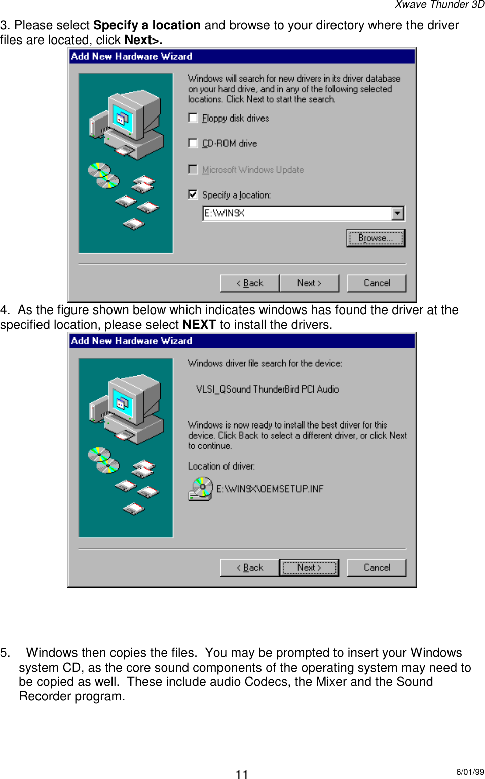 Xwave Thunder 3D6/01/9911 3. Please select Specify a location and browse to your directory where the driverfiles are located, click Next&gt;. 4.  As the figure shown below which indicates windows has found the driver at thespecified location, please select NEXT to install the drivers.    5.    Windows then copies the files.  You may be prompted to insert your Windowssystem CD, as the core sound components of the operating system may need tobe copied as well.  These include audio Codecs, the Mixer and the SoundRecorder program. 