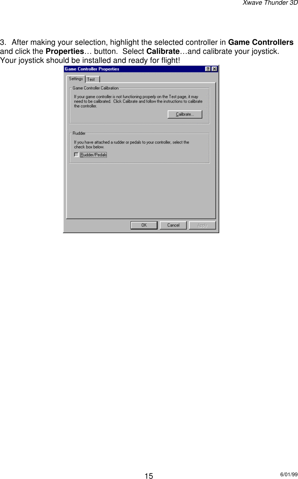 Xwave Thunder 3D6/01/99153.  After making your selection, highlight the selected controller in Game Controllersand click the Properties… button.  Select Calibrate…and calibrate your joystick.Your joystick should be installed and ready for flight!                             